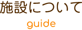 施設について guide